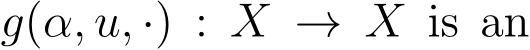  g(α, u, ·) : X → X is an