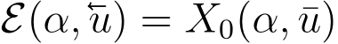  E(α,u) = X0(α, ¯u)