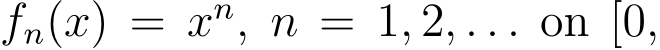  fn(x) = xn, n = 1, 2, . . . on [0,