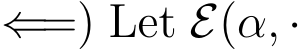 ⇐=) Let E(α, ·