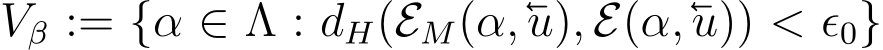 Vβ := {α ∈ Λ : dH(EM(α,u), E(α,u)) < ϵ0}