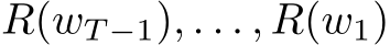 R(wT −1), . . . , R(w1)