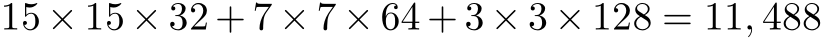  15 × 15 × 32 + 7 × 7 × 64 + 3 × 3 × 128 = 11, 488