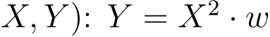 X, Y ): Y = X2 · w