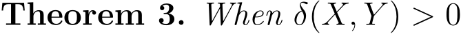 Theorem 3. When δ(X, Y ) > 0