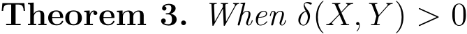 Theorem 3. When δ(X, Y ) > 0