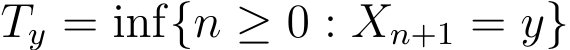  Ty = inf{n ≥ 0 : Xn+1 = y}