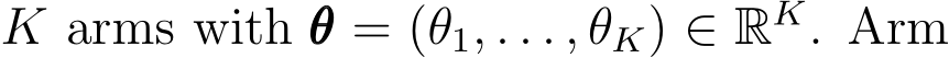  K arms with θθθ = (θ1, . . . , θK) ∈ RK. Arm