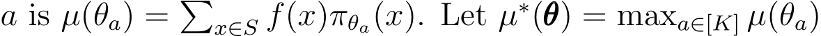  a is µ(θa) = �x∈S f(x)πθa(x). Let µ∗(θθθ) = maxa∈[K] µ(θa)