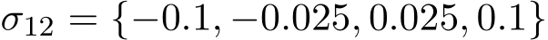  σ12 = {−0.1, −0.025, 0.025, 0.1}