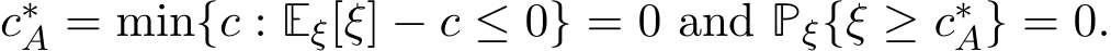 c∗A = min{c : Eξ[ξ] − c ≤ 0} = 0 and Pξ{ξ ≥ c∗A} = 0.