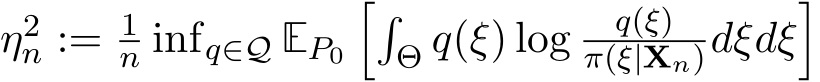 η2n := 1n infq∈Q EP0��Θ q(ξ) log q(ξ)π(ξ|Xn)dξdξ�
