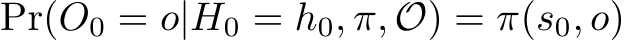 Pr(O0 = o|H0 = h0, π, O) = π(s0, o)