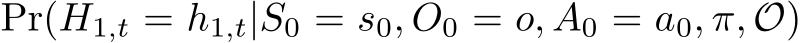  Pr(H1,t = h1,t|S0 = s0, O0 = o, A0 = a0, π, O)