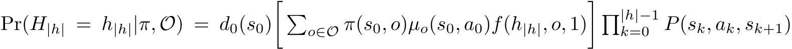 Pr(H|h| = h|h||π, O) = d0(s0)� �o∈O π(s0, o)µo(s0, a0)f(h|h|, o, 1)� �|h|−1k=0 P(sk, ak, sk+1)
