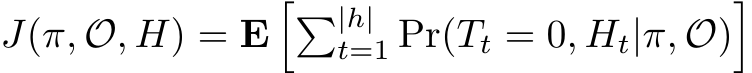  J(π, O, H) = E��|h|t=1 Pr(Tt = 0, Ht|π, O)�
