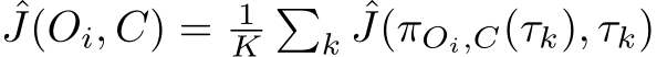 ˆJ(Oi, C) = 1K�k ˆJ(πOi,C(τk), τk)