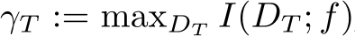  γT := maxDT I(DT ; f)