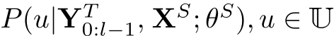 P(u|YT0:l−1, XS; θS), u ∈ U