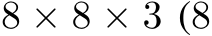  8 × 8 × 3 (8