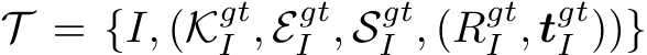  T = {I, (KgtI , EgtI , SgtI , (RgtI , tgtI ))}