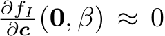 ∂fI∂c (0, β) ≈ 0