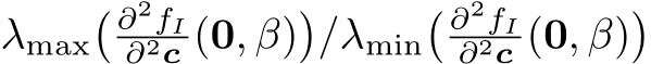 λmax� ∂2fI∂2c (0, β)�/λmin� ∂2fI∂2c (0, β)�