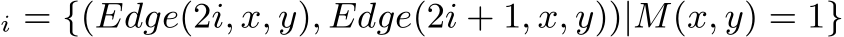i = {(Edge(2i, x, y), Edge(2i + 1, x, y))|M(x, y) = 1}