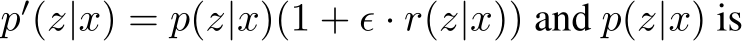  p′(z|x) = p(z|x)(1 + ϵ · r(z|x)) and p(z|x) is