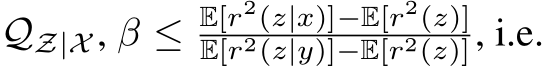 QZ|X , β ≤ E[r2(z|x)]−E[r2(z)]E[r2(z|y)]−E[r2(z)], i.e.
