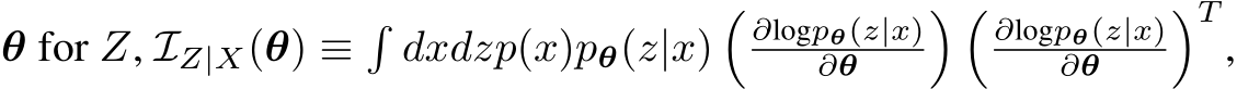  θ for Z, IZ|X(θ) ≡�dxdzp(x)pθ(z|x)�∂logpθ(z|x)∂θ � �∂logpθ(z|x)∂θ �T,