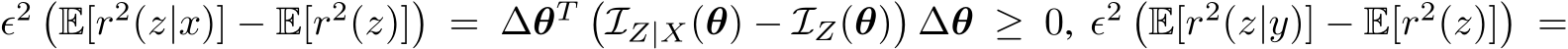 ϵ2 �E[r2(z|x)] − E[r2(z)]� = ∆θT �IZ|X(θ) − IZ(θ)�∆θ ≥ 0, ϵ2 �E[r2(z|y)] − E[r2(z)]� =