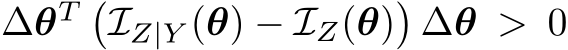  ∆θT �IZ|Y (θ) − IZ(θ)�∆θ > 0