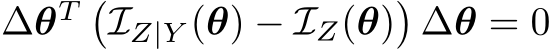  ∆θT �IZ|Y (θ) − IZ(θ)�∆θ = 0