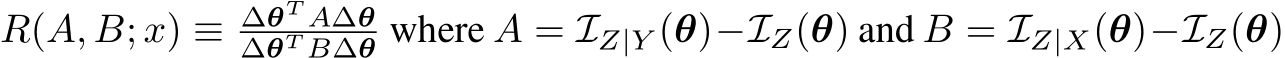 R(A, B; x) ≡ ∆θT A∆θ∆θT B∆θ where A = IZ|Y (θ)−IZ(θ) and B = IZ|X(θ)−IZ(θ)