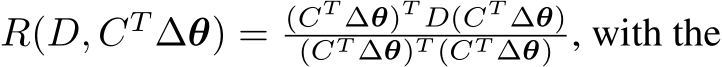  R(D, CT ∆θ) = (CT ∆θ)T D(CT ∆θ)(CT ∆θ)T (CT ∆θ) , with the