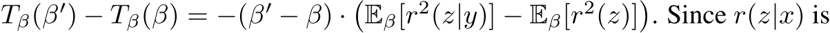  Tβ(β′) − Tβ(β) = −(β′ − β) ·�Eβ[r2(z|y)] − Eβ[r2(z)]�. Since r(z|x) is