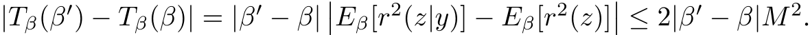  |Tβ(β′) − Tβ(β)| = |β′ − β|��Eβ[r2(z|y)] − Eβ[r2(z)]�� ≤ 2|β′ − β|M 2.