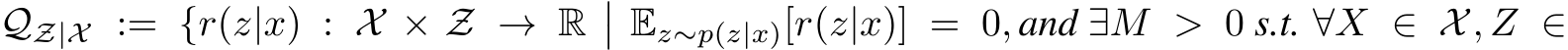 QZ|X := {r(z|x) : X × Z → R�� Ez∼p(z|x)[r(z|x)] = 0, and ∃M > 0 s.t. ∀X ∈ X, Z ∈