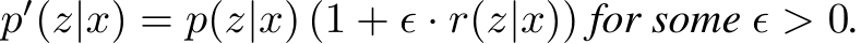  p′(z|x) = p(z|x) (1 + ϵ · r(z|x)) for some ϵ > 0.