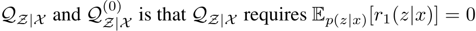  QZ|X and Q(0)Z|X is that QZ|X requires Ep(z|x)[r1(z|x)] = 0
