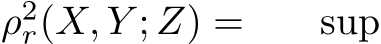  ρ2r(X, Y ; Z) = sup