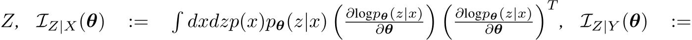  Z, IZ|X(θ) := �dxdzp(x)pθ(z|x)�∂logpθ(z|x)∂θ � �∂logpθ(z|x)∂θ �T, IZ|Y (θ) :=