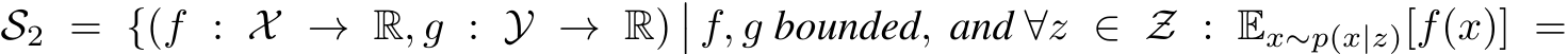  S2 = {(f : X → R, g : Y → R)�� f, g bounded, and ∀z ∈ Z : Ex∼p(x|z)[f(x)] =