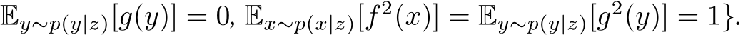 Ey∼p(y|z)[g(y)] = 0, Ex∼p(x|z)[f 2(x)] = Ey∼p(y|z)[g2(y)] = 1}.