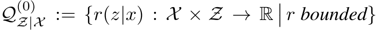  Q(0)Z|X := {r(z|x) : X × Z → R�� r bounded}