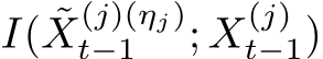  I( ˜X(j)(ηj)t−1 ; X(j)t−1)