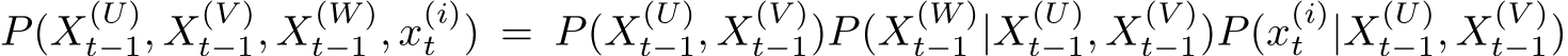  P(X(U)t−1, X(V )t−1, X(W )t−1 , x(i)t ) = P(X(U)t−1, X(V )t−1)P(X(W )t−1 |X(U)t−1, X(V )t−1)P(x(i)t |X(U)t−1, X(V )t−1)