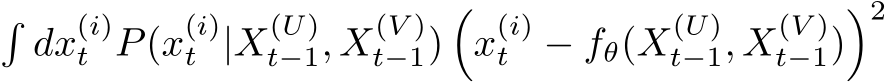 �dx(i)t P(x(i)t |X(U)t−1, X(V )t−1)�x(i)t − fθ(X(U)t−1, X(V )t−1)�2