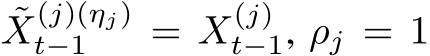 ˜X(j)(ηj)t−1 = X(j)t−1, ρj = 1